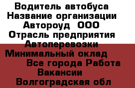 Водитель автобуса › Название организации ­ Автороуд, ООО › Отрасль предприятия ­ Автоперевозки › Минимальный оклад ­ 50 000 - Все города Работа » Вакансии   . Волгоградская обл.